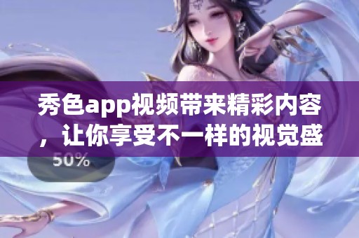 秀色app视频带来精彩内容，让你享受不一样的视觉盛宴与体验。