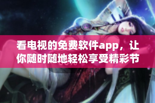 看电视的免费软件app，让你随时随地轻松享受精彩节目