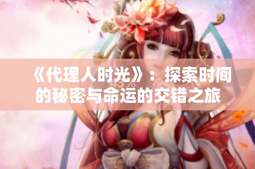 《代理人时光》：探索时间的秘密与命运的交错之旅