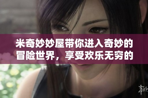 米奇妙妙屋带你进入奇妙的冒险世界，享受欢乐无穷的乐趣之旅