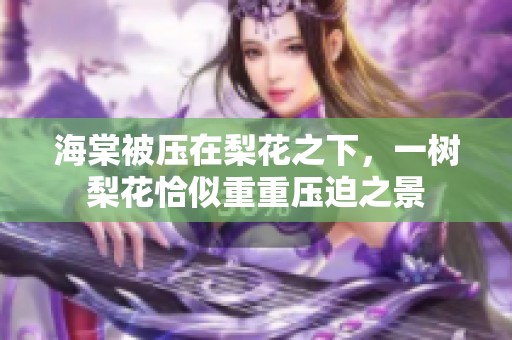 海棠被压在梨花之下，一树梨花恰似重重压迫之景