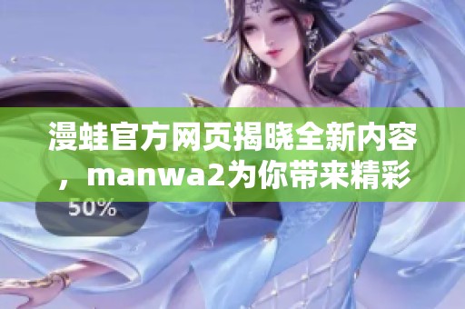 漫蛙官方网页揭晓全新内容，manwa2为你带来精彩体验