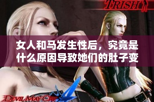 女人和马发生性后，究竟是什么原因导致她们的肚子变大呢？