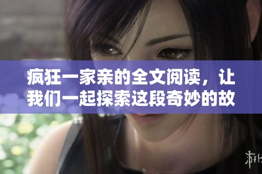 疯狂一家亲的全文阅读，让我们一起探索这段奇妙的故事和人物吧