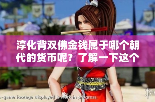 淳化背双佛金钱属于哪个朝代的货币呢？了解一下这个有趣的问题吧！