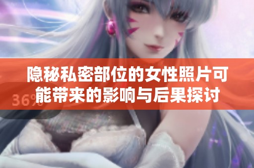 隐秘私密部位的女性照片可能带来的影响与后果探讨