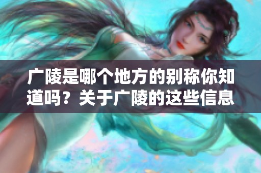 广陵是哪个地方的别称你知道吗？关于广陵的这些信息你了解多少呢？