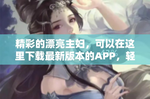 精彩的漂亮主妇，可以在这里下载最新版本的APP，轻松体验生活乐趣