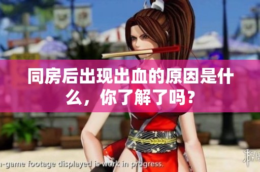 同房后出现出血的原因是什么，你了解了吗？