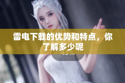 雷电下载的优势和特点，你了解多少呢