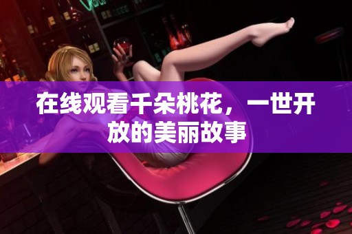 在线观看千朵桃花，一世开放的美丽故事