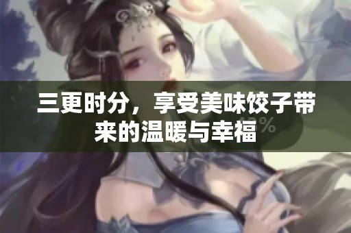 三更时分，享受美味饺子带来的温暖与幸福