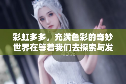 彩虹多多，充满色彩的奇妙世界在等着我们去探索与发现