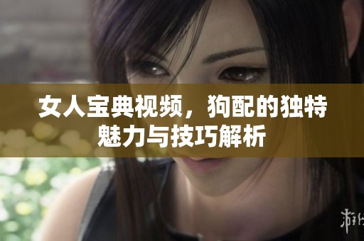 女人宝典视频，狗配的独特魅力与技巧解析