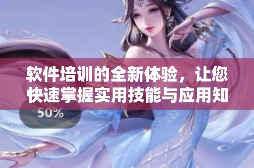 软件培训的全新体验，让您快速掌握实用技能与应用知识