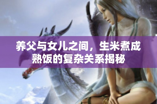 养父与女儿之间，生米煮成熟饭的复杂关系揭秘