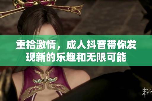 重拾激情，**抖音带你发现新的乐趣和无限可能