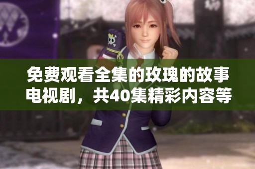 免费观看全集的玫瑰的故事电视剧，共40集精彩内容等你来欣赏