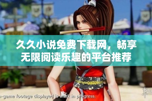 **小说免费下载网，畅享无限阅读乐趣的平台推荐