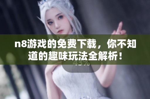 n8游戏的免费下载，你不知道的趣味玩法全解析！