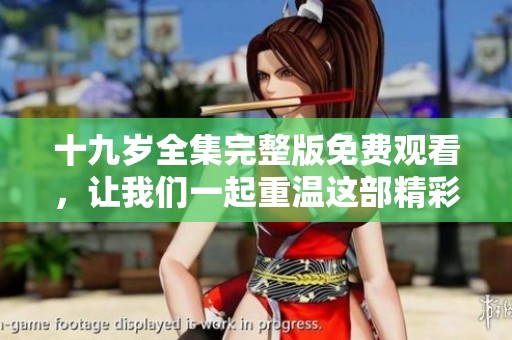 十九岁全集完整版免费观看，让我们一起重温这部精彩之作