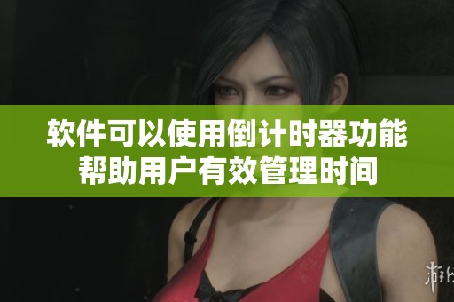 软件可以使用倒计时器功能帮助用户有效管理时间 软件可以使用倒计时器功能帮助用户有效管理时间