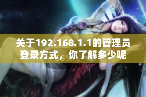 关于192.168.1.1的管理员登录方式，你了解多少呢