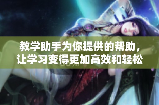 教学助手为你提供的帮助，让学习变得更加高效和轻松