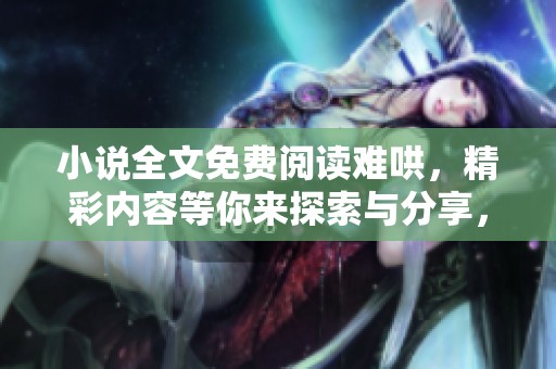 小说全文免费阅读难哄，精彩内容等你来探索与分享，不容错过！