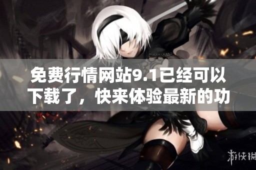免费行情网站9.1已经可以下载了，快来体验最新的功能吧