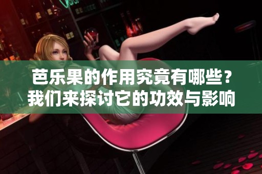 芭乐果的作用究竟有哪些？我们来探讨它的功效与影响。