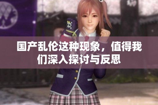 国产乱伦这种现象，值得我们深入探讨与反思