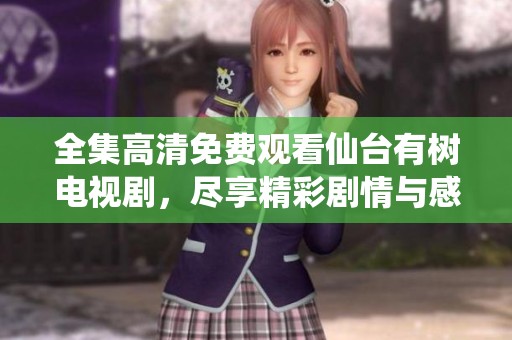 全集高清免费观看仙台有树电视剧，尽享精彩剧情与感人故事