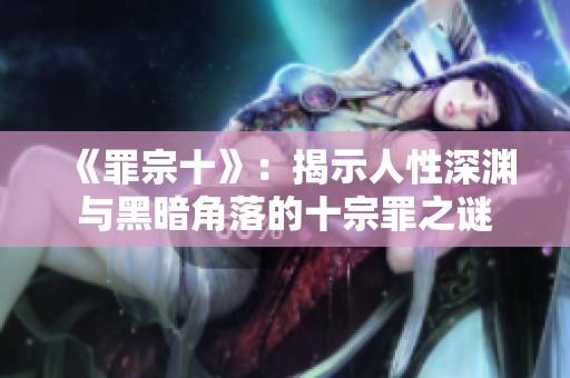 《罪宗十》：揭示人性深渊与黑暗角落的十宗罪之谜