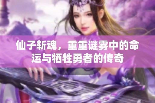 仙子斩魂，重重谜雾中的命运与牺牲勇者的传奇