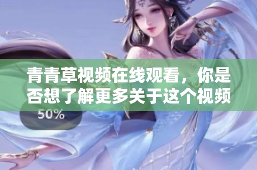青青草视频在线观看，你是否想了解更多关于这个视频平台的信息呢？
