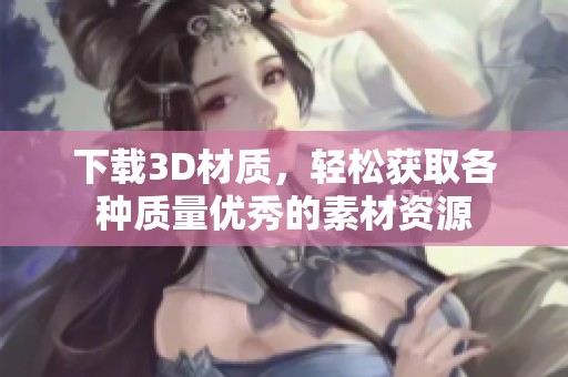 下载3D材质，轻松获取各种质量优秀的素材资源