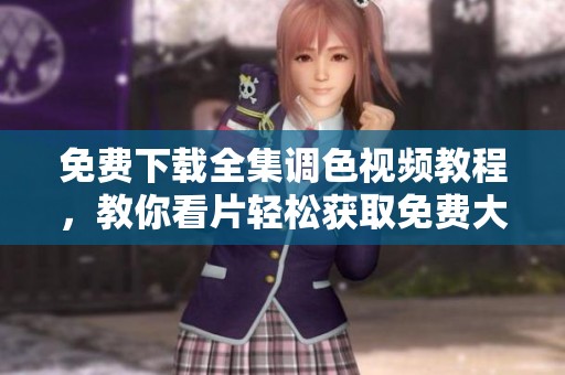 免费下载全集调色视频教程，教你看片轻松获取免费大片