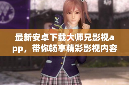 最新安卓下载大师兄影视app，带你畅享精彩影视内容！