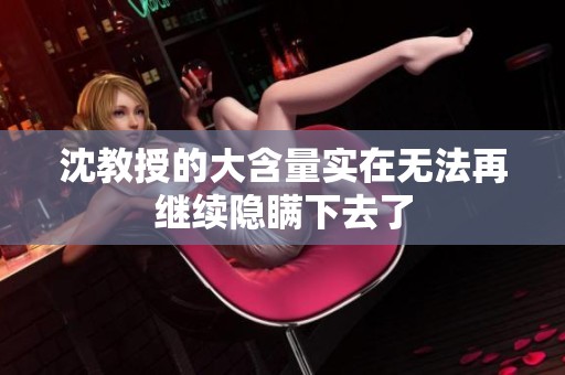 沈教授的大含量实在无法再继续隐瞒下去了