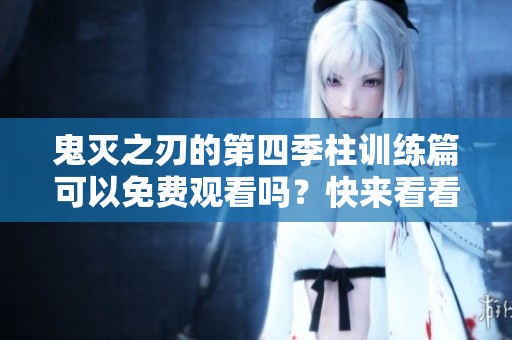 鬼灭之刃的第四季柱训练篇可以免费观看吗？快来看看吧！