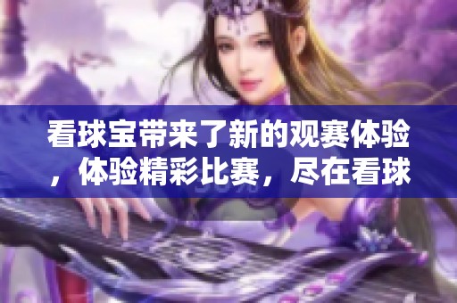 看球宝带来了新的观赛体验，体验精彩比赛，尽在看球宝！