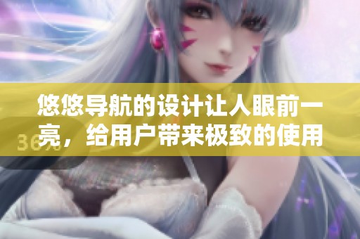 悠悠导航的设计让人眼前一亮，给用户带来极致的使用体验。