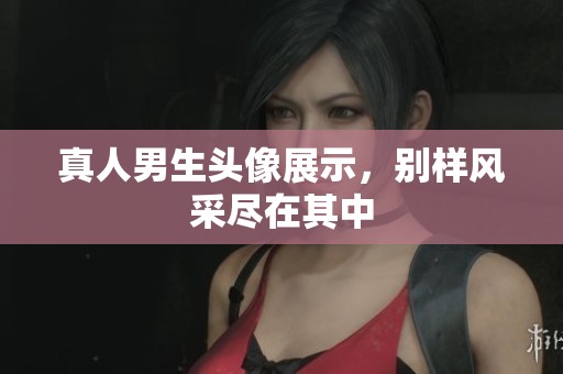 真人男生头像展示，别样风采尽在其中