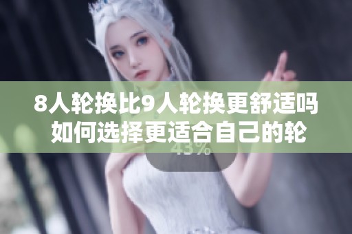 8人轮换比9人轮换更舒适吗 如何选择更适合自己的轮换方式