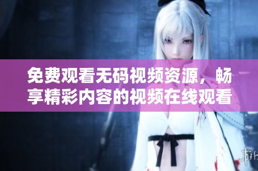 免费观看**视频资源，畅享精彩内容的视频在线观看体验
