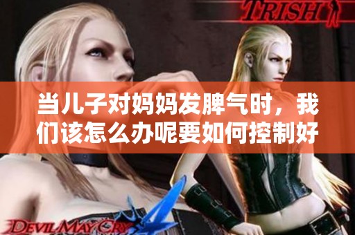 当儿子对妈妈发脾气时，我们该怎么办呢要如何控制好情绪呢