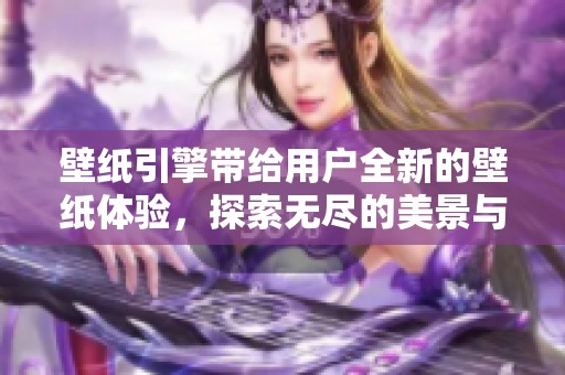 壁纸引擎带给用户全新的壁纸体验，探索无尽的美景与创意。