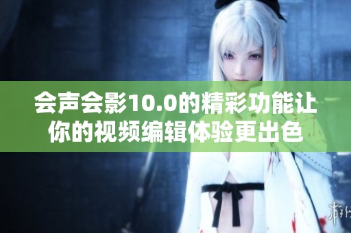 会声会影10.0的精彩功能让你的视频编辑体验更出色