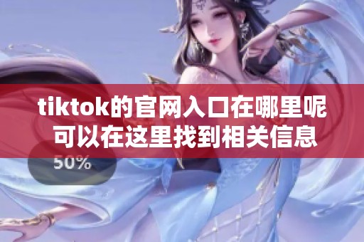 tiktok的官网入口在哪里呢 可以在这里找到相关信息和链接